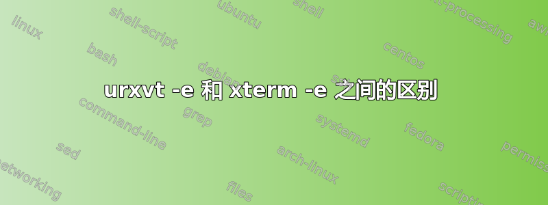 urxvt -e 和 xterm -e 之间的区别