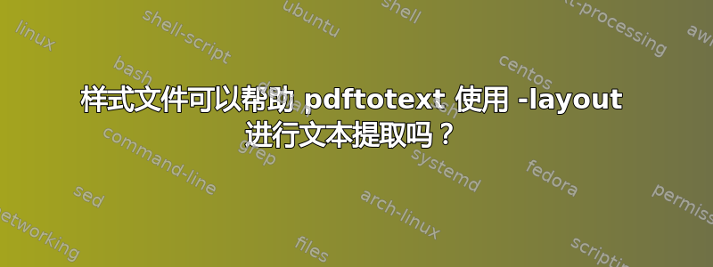 样式文件可以帮助 pdftotext 使用 -layout 进行文本提取吗？