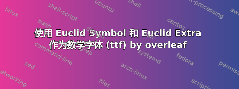 使用 Euclid Symbol 和 Euclid Extra 作为数学字体 (ttf) by overleaf