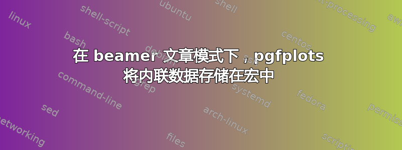 在 beamer 文章模式下，pgfplots 将内联数据存储在宏中