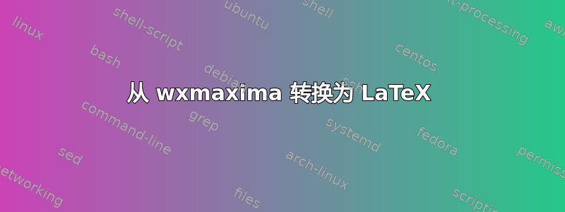 从 wxmaxima 转换为 LaTeX