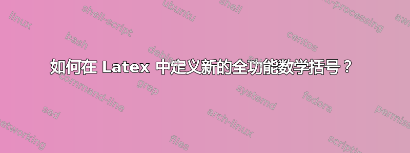 如何在 Latex 中定义新的全功能数学括号？