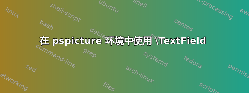 在 pspicture 环境中使用 \TextField