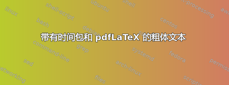 带有时间包和 pdfLaTeX 的粗体文本