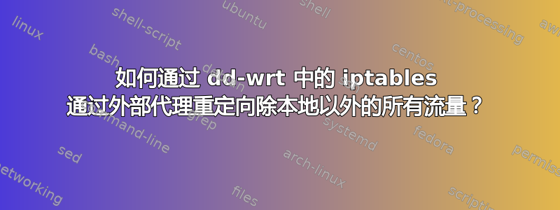 如何通过 dd-wrt ​​中的 iptables 通过外部代理重定向除本地以外的所有流量？