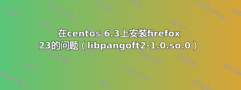 在centos 6.3上安装firefox 23的问题（libpangoft2-1.0.so.0）