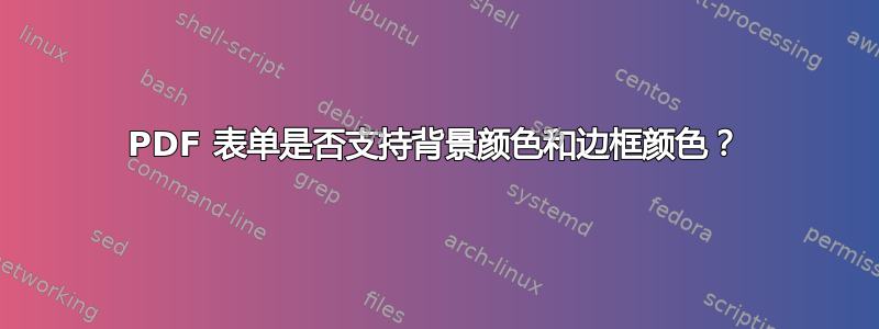 PDF 表单是否支持背景颜色和边框颜色？