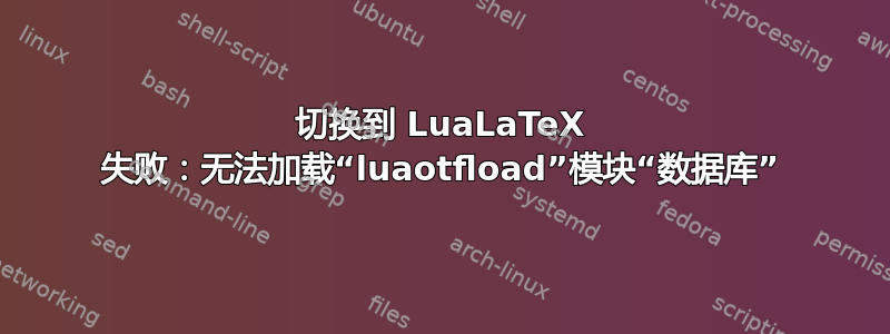 切换到 LuaLaTeX 失败：无法加载“luaotfload”模块“数据库”