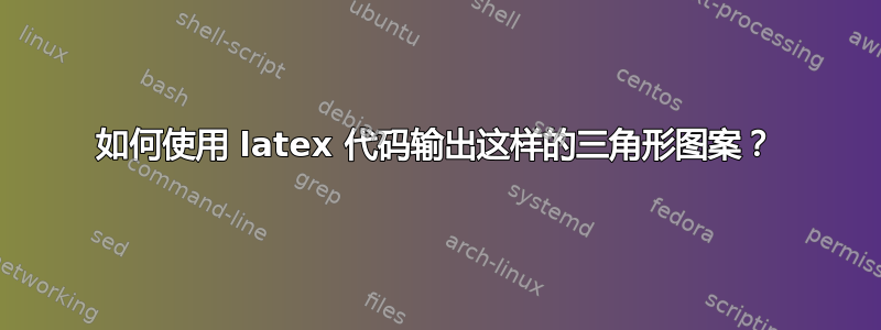 如何使用 latex 代码输出这样的三角形图案？