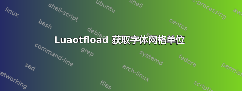 Luaotfload 获取字体网格单位