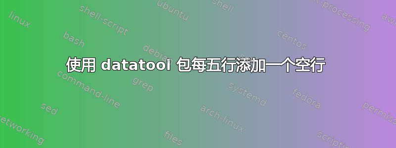 使用 datatool 包每五行添加一个空行