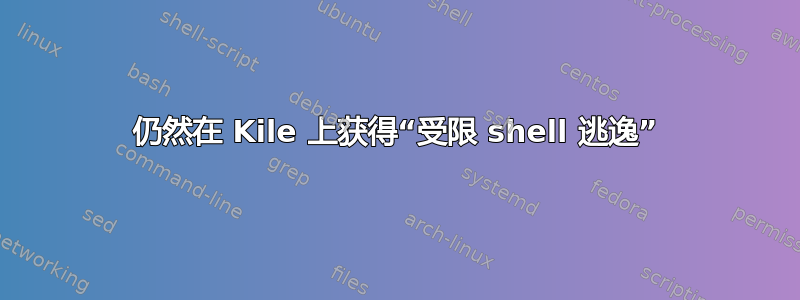 仍然在 Kile 上获得“受限 shell 逃逸”