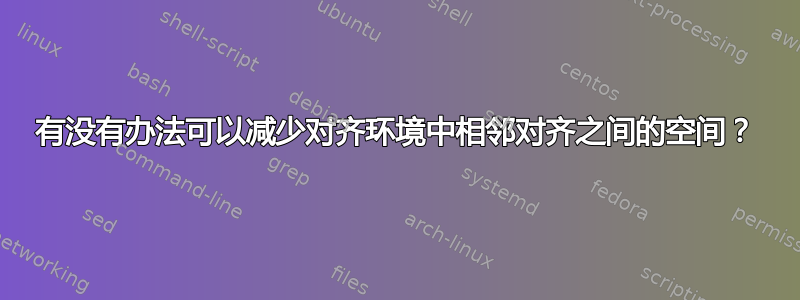 有没有办法可以减少对齐环境中相邻对齐之间的空间？