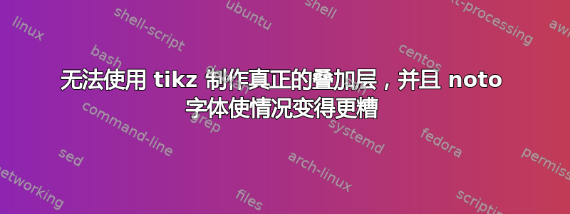 无法使用 tikz 制作真正的叠加层，并且 noto 字体使情况变得更糟