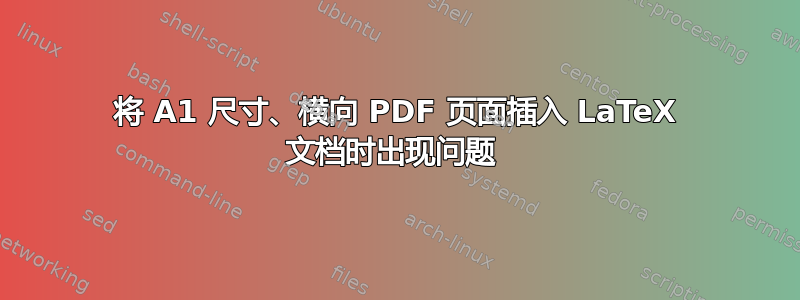 将 A1 尺寸、横向 PDF 页面插入 LaTeX 文档时出现问题 