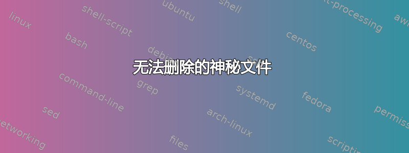 无法删除的神秘文件