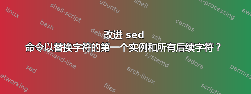 改进 sed 命令以替换字符的第一个实例和所有后续字符？