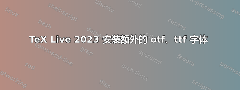 TeX Live 2023 安装额外的 otf、ttf 字体