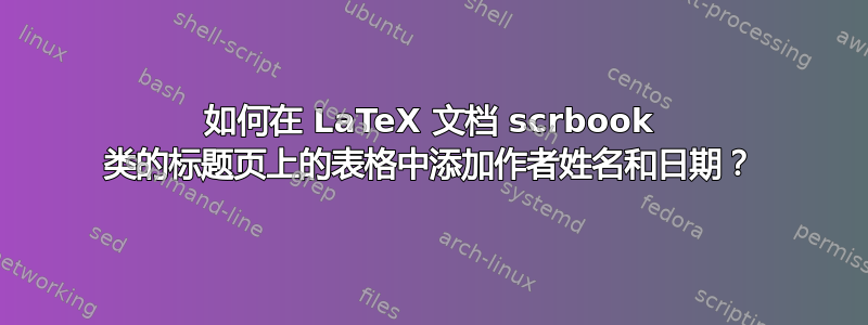 如何在 LaTeX 文档 scrbook 类的标题页上的表格中添加作者姓名和日期？