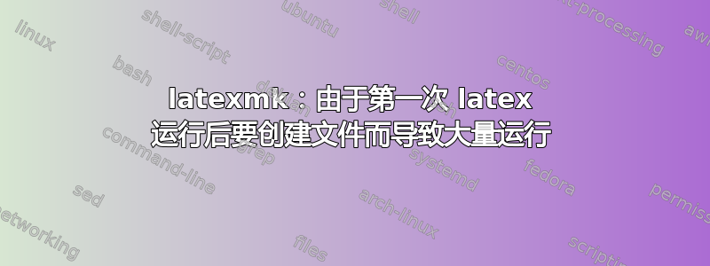 latexmk：由于第一次 latex 运行后要创建文件而导致大量运行