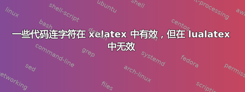 一些代码连字符在 xelatex 中有效，但在 lualatex 中无效