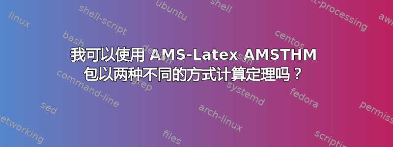 我可以使用 AMS-Latex AMSTHM 包以两种不同的方式计算定理吗？