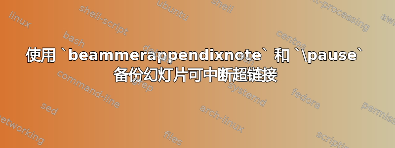 使用 `beammerappendixnote` 和 `\pause` 备份幻灯片可中断超链接