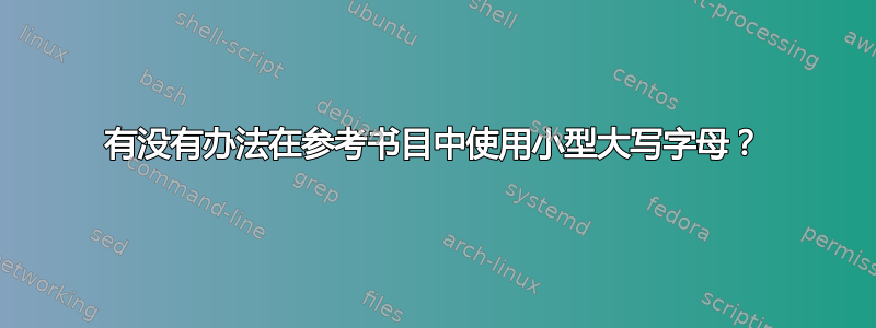 有没有办法在参考书目中使用小型大写字母？