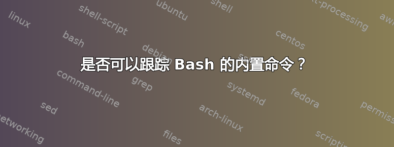 是否可以跟踪 Bash 的内置命令？