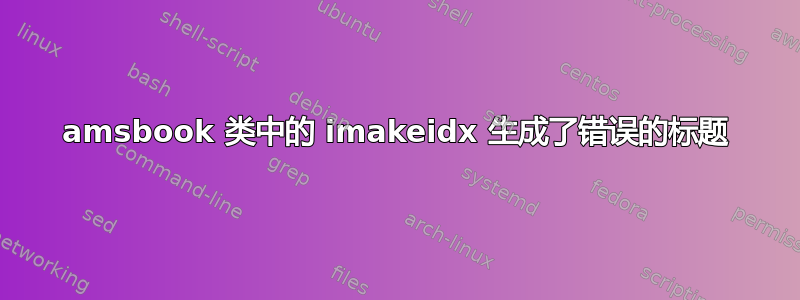 amsbook 类中的 imakeidx 生成了错误的标题