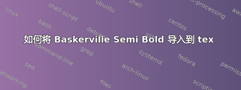 如何将 Baskerville Semi Bold 导入到 tex