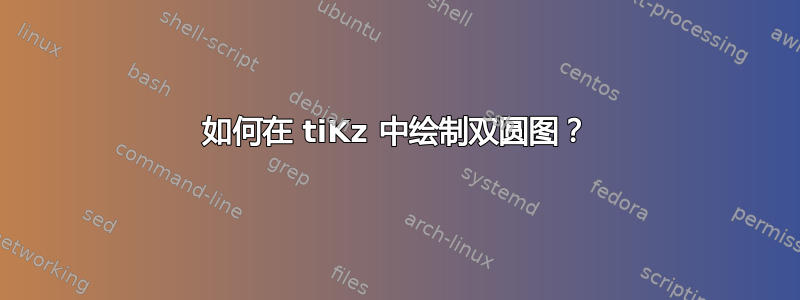 如何在 tiKz 中绘制双圆图？