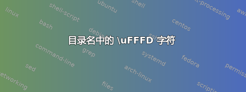 目录名中的 \uFFFD 字符