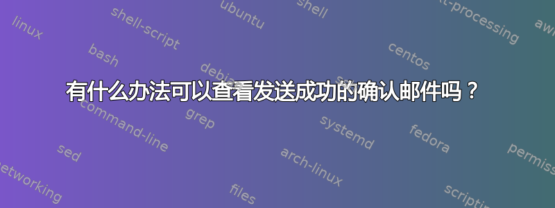 有什么办法可以查看发送成功的确认邮件吗？