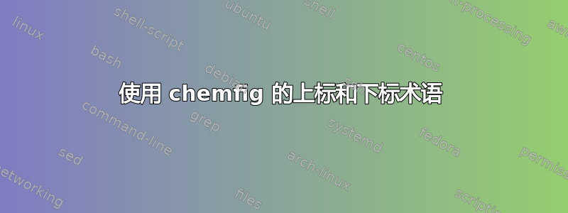 使用 chemfig 的上标和下标术语