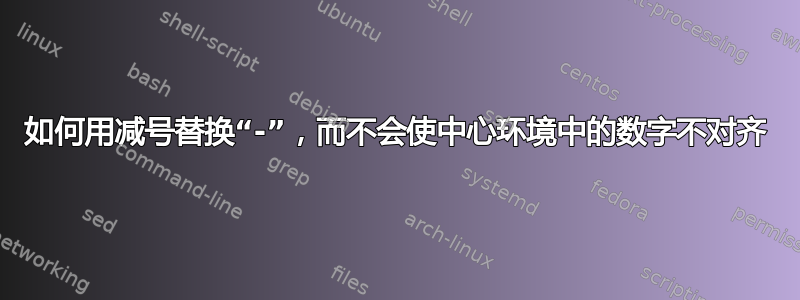 如何用减号替换“-”，而不会使中心环境中的数字不对齐