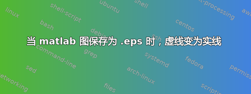 当 matlab 图保存为 .eps 时，虚线变为实线