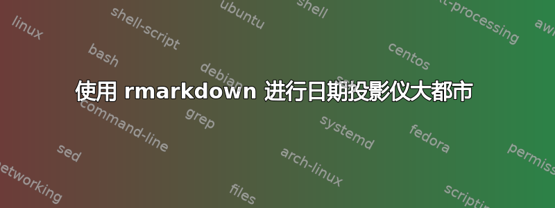 使用 rmarkdown 进行日期投影仪大都市