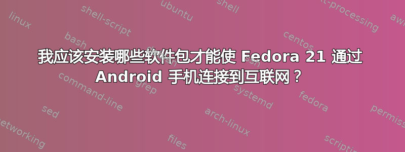 我应该安装哪些软件包才能使 Fedora 21 通过 Android 手机连接到互联网？