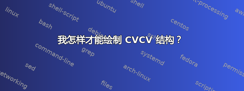 我怎样才能绘制 CVCV 结构？