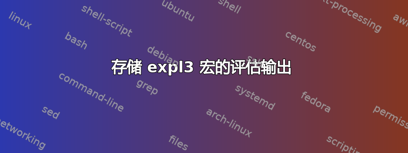 存储 expl3 宏的评估输出