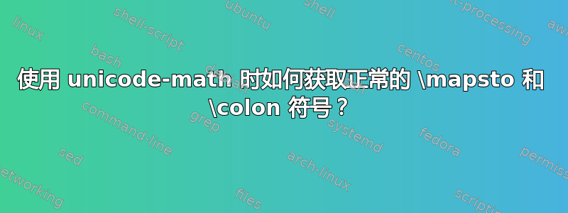 使用 unicode-math 时如何获取正常的 \mapsto 和 \colon 符号？