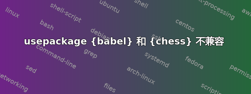 usepackage {babel} 和 {chess} 不兼容