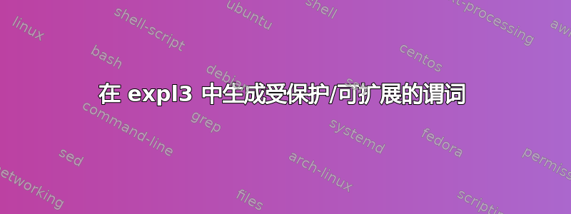 在 expl3 中生成受保护/可扩展的谓词