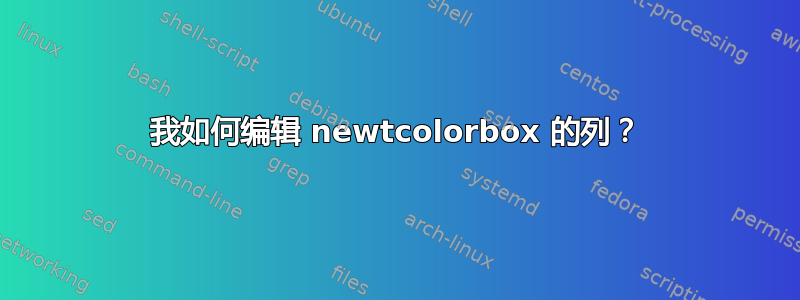 我如何编辑 newtcolorbox 的列？