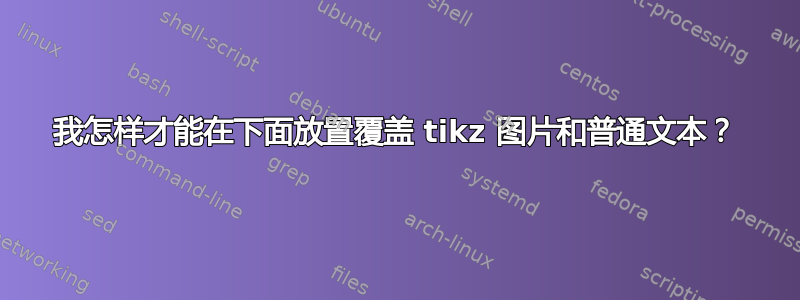 我怎样才能在下面放置覆盖 tikz 图片和普通文本？