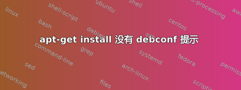 apt-get install 没有 debconf 提示