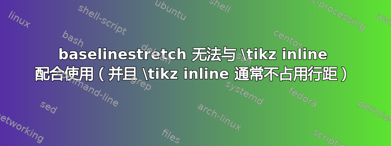 baselinestretch 无法与 \tikz inline 配合使用（并且 \tikz inline 通常不占用行距）