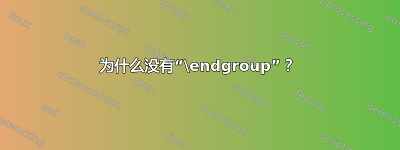 为什么没有“\endgroup”？