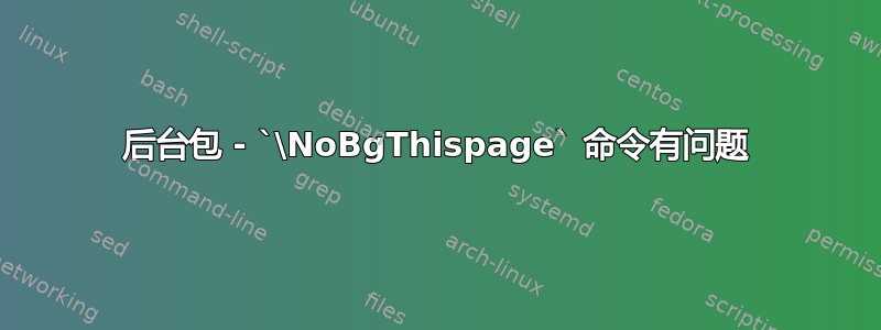 后台包 - `\NoBgThispage` 命令有问题